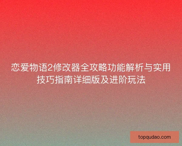 恋爱物语2修改器全攻略功能解析与实用技巧指南详细版及进阶玩法
