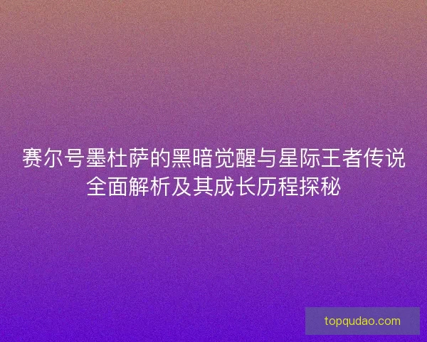 赛尔号墨杜萨的黑暗觉醒与星际王者传说全面解析及其成长历程探秘