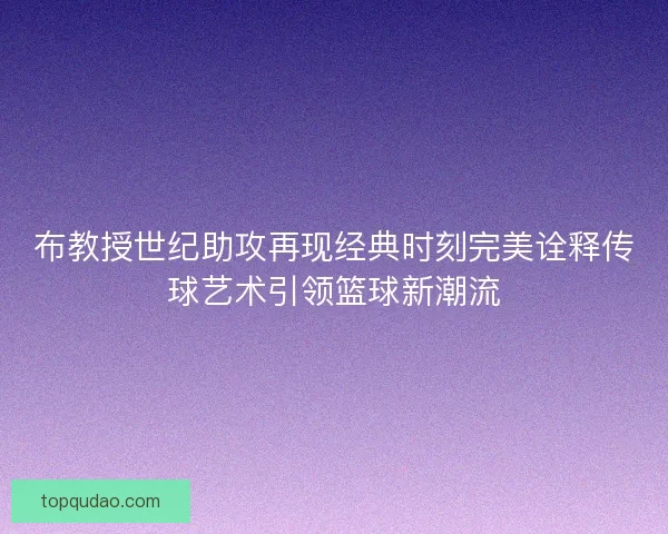 布教授世纪助攻再现经典时刻完美诠释传球艺术引领篮球新潮流