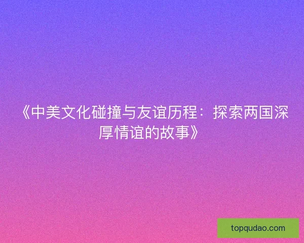 《中美文化碰撞与友谊历程：探索两国深厚情谊的故事》